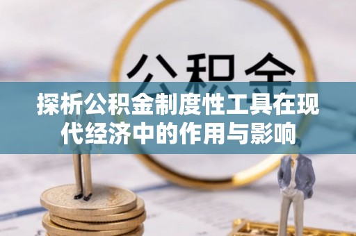 全南探析公积金制度性工具在现代经济中的作用与影响