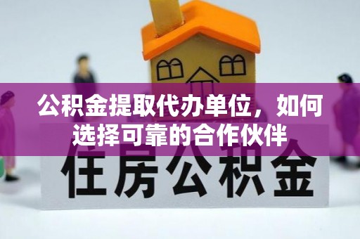 全南公积金提取代办单位，如何选择可靠的合作伙伴