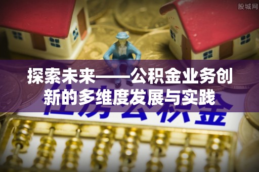 全南探索未来——公积金业务创新的多维度发展与实践