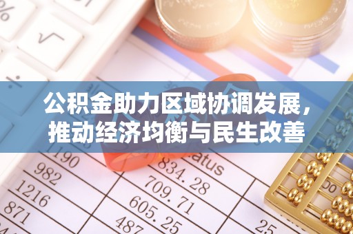 全南公积金助力区域协调发展，推动经济均衡与民生改善