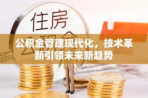 全南公积金管理现代化，技术革新引领未来新趋势
