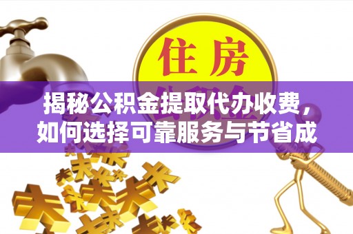 全南揭秘公积金提取代办收费，如何选择可靠服务与节省成本