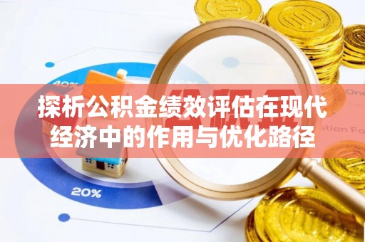 全南探析公积金绩效评估在现代经济中的作用与优化路径