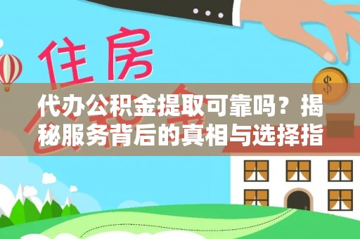 全南代办公积金提取可靠吗？揭秘服务背后的真相与选择指南