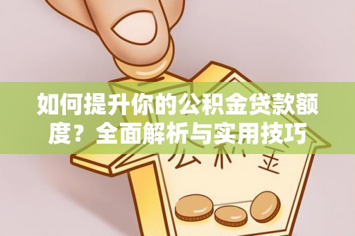 全南如何提升你的公积金贷款额度？全面解析与实用技巧