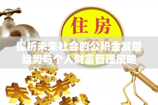 全南探析未来社会的公积金发展趋势与个人财富管理策略