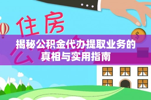 全南揭秘公积金代办提取业务的真相与实用指南