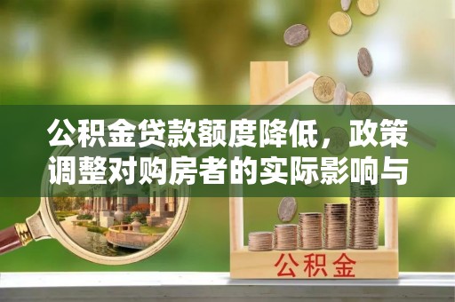 全南公积金贷款额度降低，政策调整对购房者的实际影响与应对策略