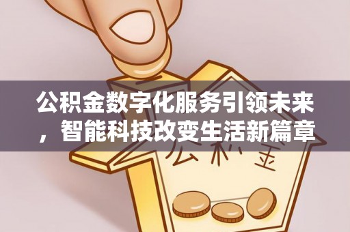 全南公积金数字化服务引领未来，智能科技改变生活新篇章