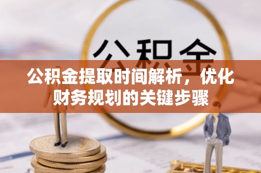 全南公积金提取时间解析，优化财务规划的关键步骤