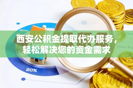全南西安公积金提取代办服务，轻松解决您的资金需求