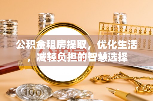 全南公积金租房提取，优化生活，减轻负担的智慧选择