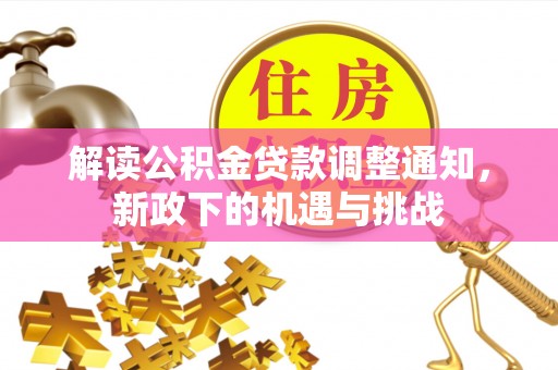全南解读公积金贷款调整通知，新政下的机遇与挑战
