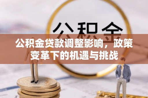 全南公积金贷款调整影响，政策变革下的机遇与挑战