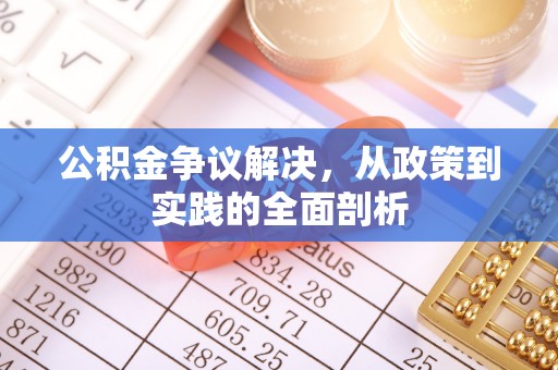 全南公积金争议解决，从政策到实践的全面剖析