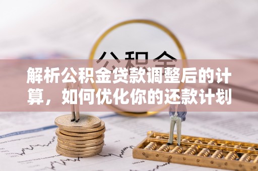 全南解析公积金贷款调整后的计算，如何优化你的还款计划