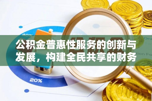 全南公积金普惠性服务的创新与发展，构建全民共享的财务未来