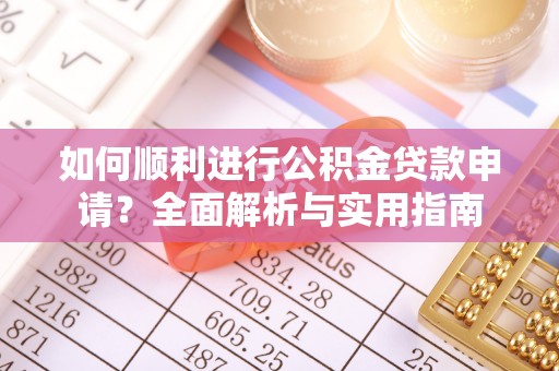 全南如何顺利进行公积金贷款申请？全面解析与实用指南