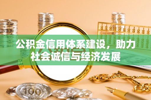 全南公积金信用体系建设，助力社会诚信与经济发展