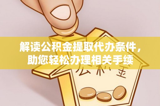 全南解读公积金提取代办条件，助您轻松办理相关手续