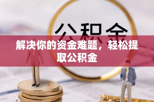 全南解决你的资金难题，轻松提取公积金