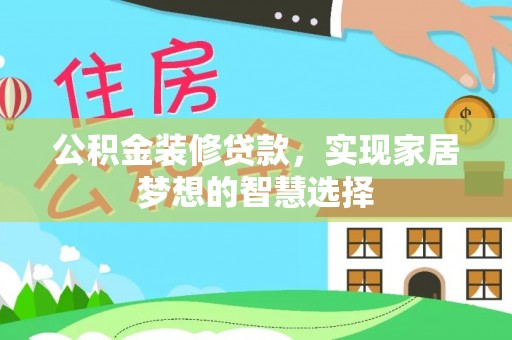 全南公积金装修贷款，实现家居梦想的智慧选择