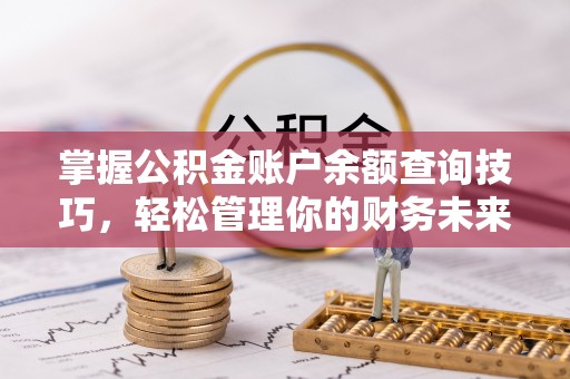 全南掌握公积金账户余额查询技巧，轻松管理你的财务未来