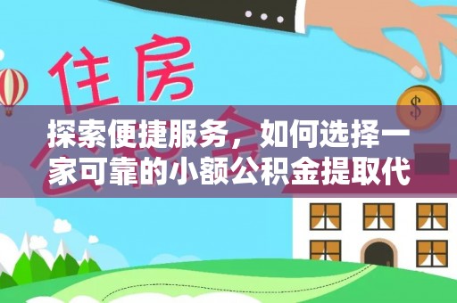 全南探索便捷服务，如何选择一家可靠的小额公积金提取代办公司