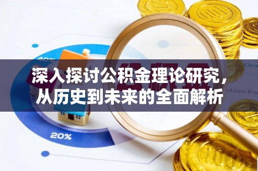 全南深入探讨公积金理论研究，从历史到未来的全面解析