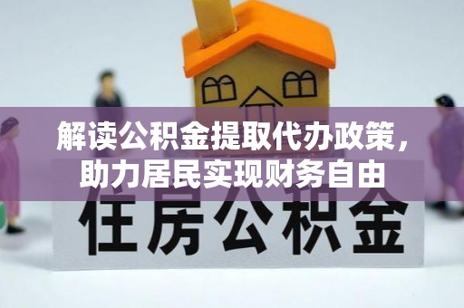 全南解读公积金提取代办政策，助力居民实现财务自由