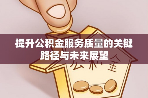 全南提升公积金服务质量的关键路径与未来展望