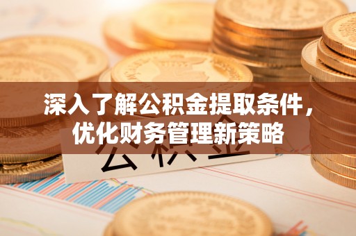 全南深入了解公积金提取条件，优化财务管理新策略