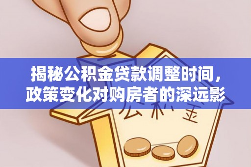 全南揭秘公积金贷款调整时间，政策变化对购房者的深远影响