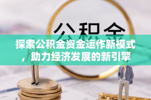全南探索公积金资金运作新模式，助力经济发展的新引擎