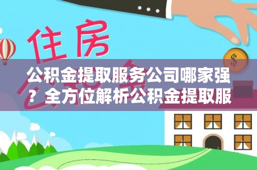 全南公积金提取服务公司哪家强？全方位解析公积金提取服务公司的那些事儿