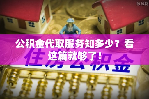 全南公积金代取服务知多少？看这篇就够了！