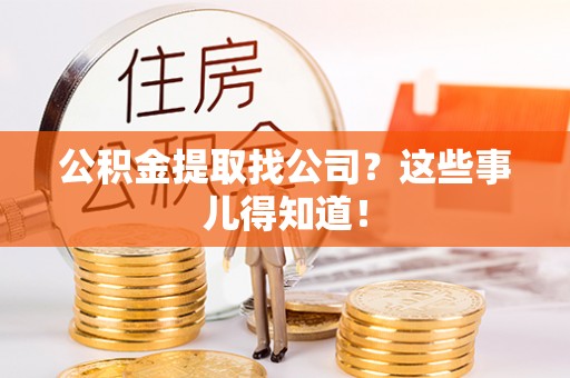 全南公积金提取找公司？这些事儿得知道！
