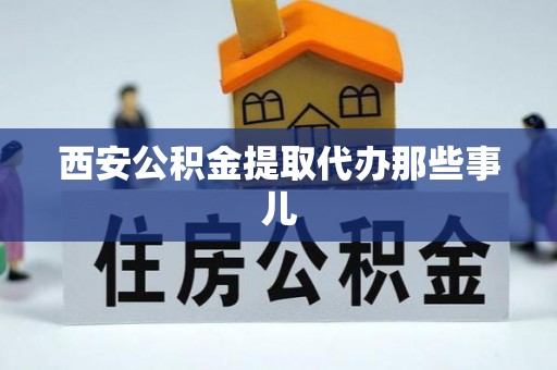 全南西安公积金提取代办那些事儿