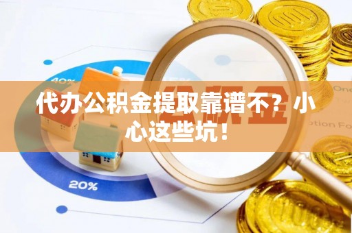 全南代办公积金提取靠谱不？小心这些坑！