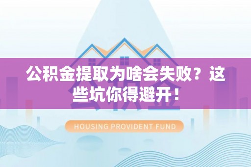 全南公积金提取为啥会失败？这些坑你得避开！