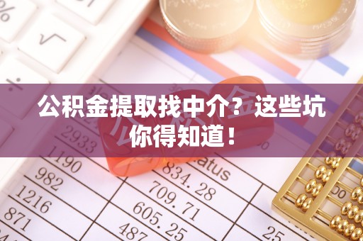全南公积金提取找中介？这些坑你得知道！