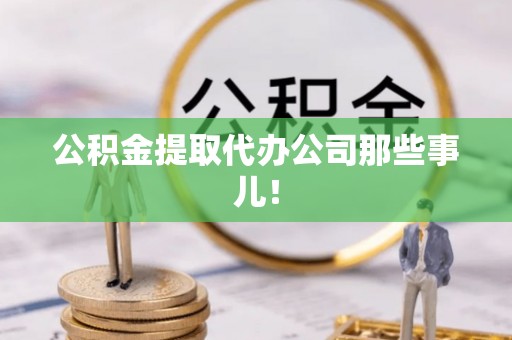 全南公积金提取代办公司那些事儿！