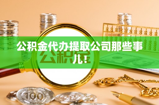 全南公积金代办提取公司那些事儿！