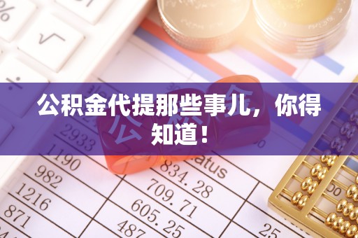 全南公积金代提那些事儿，你得知道！