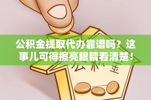 全南公积金提取代办靠谱吗？这事儿可得擦亮眼睛看清楚！