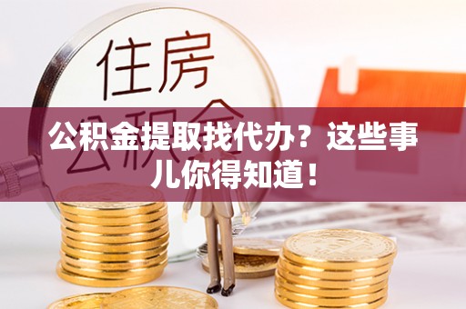 全南公积金提取找代办？这些事儿你得知道！