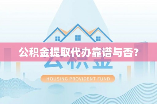 全南公积金提取代办靠谱与否？