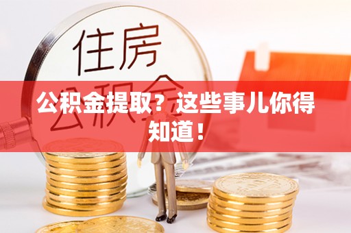 全南公积金提取？这些事儿你得知道！