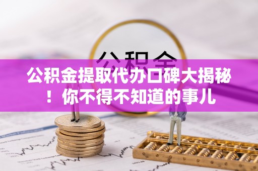 全南公积金提取代办口碑大揭秘！你不得不知道的事儿