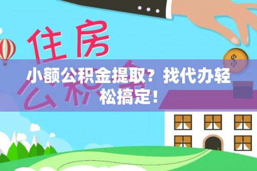 全南小额公积金提取？找代办轻松搞定！